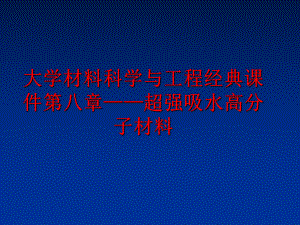 最新大学材料科学与工程经典课件第八章——超强吸水高分子材料ppt课件.ppt