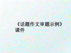 《话题作文审题示例》课件.ppt