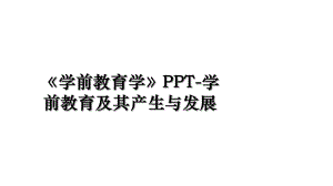 《学前教育学》PPT-学前教育及其产生与发展.ppt