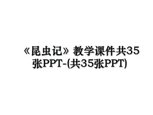 《昆虫记》教学课件共35张PPT-(共35张PPT).ppt