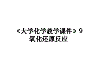 《大学化学教学课件》9氧化还原反应.ppt