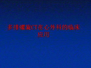 最新多排螺旋CT在心外科的临床应用ppt课件.ppt