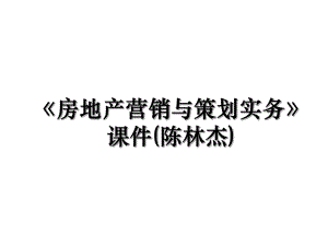 《房地产营销与策划实务》课件(陈林杰).ppt