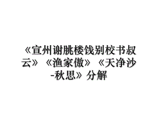 《宣州谢朓楼饯别校书叔云》《渔家傲》《天净沙-秋思》分解.ppt