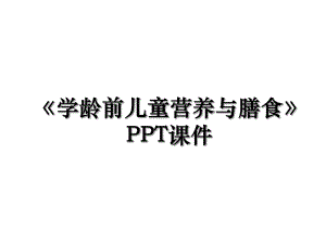 《学龄前儿童营养与膳食》PPT课件.ppt