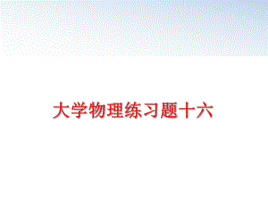 最新大学物理练习题十六ppt课件.ppt