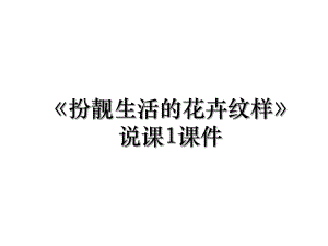 《扮靓生活的花卉纹样》说课1课件.ppt