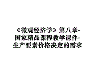 《微观经济学》第八章-国家精品课程教学课件-生产要素价格决定的需求.ppt