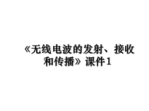 《无线电波的发射、接收和传播》课件1.ppt