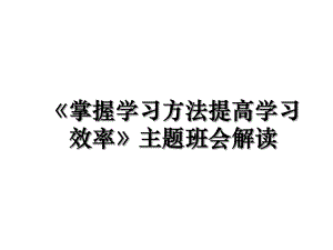 《掌握学习方法提高学习效率》主题班会解读.ppt