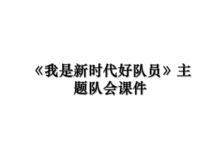 《我是新时代好队员》主题队会课件.ppt