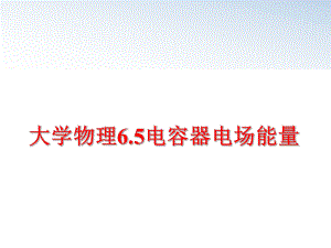 最新大学物理6.5电容器电场能量ppt课件.ppt