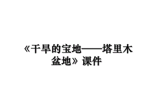 《干旱的宝地——塔里木盆地》课件.ppt