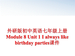 最新外研版初中英语七年级上册Module 8 Unit 1 I always like birthday parties课件PPT课件.ppt