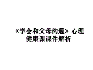 《学会和父母沟通》心理健康课课件解析.ppt