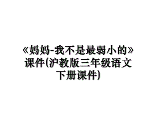 《妈妈-我不是最弱小的》课件(沪教版三年级语文下册课件).ppt