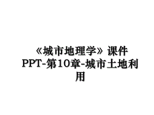 《城市地理学》课件PPT-第10章-城市土地利用.ppt