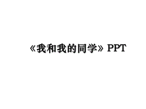 《我和我的同学》PPT.ppt