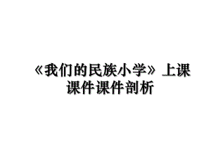 《我们的民族小学》上课课件课件剖析.ppt