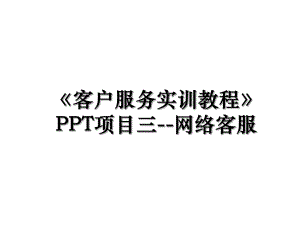 《客户服务实训教程》PPT项目三--网络客服.ppt