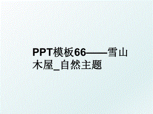 PPT模板66——雪山木屋_自然主题.ppt