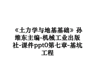 《土力学与地基基础》孙维东主编-机械工业出版社-课件ppt0第七章-基坑工程.ppt