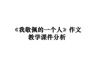 《我敬佩的一个人》作文教学课件分析.ppt