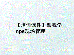 【培训课件】跟我学nps现场.ppt