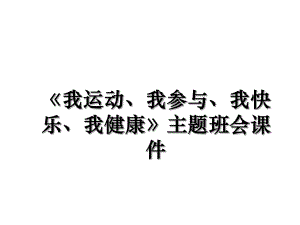 《我运动、我参与、我快乐、我健康》主题班会课件.ppt