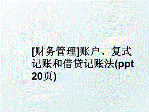 [财务]账户、复式记账和借贷记账法(ppt 20页).ppt