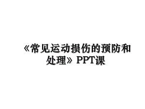 《常见运动损伤的预防和处理》PPT课.ppt