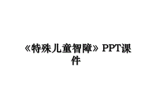 《特殊儿童智障》PPT课件.ppt