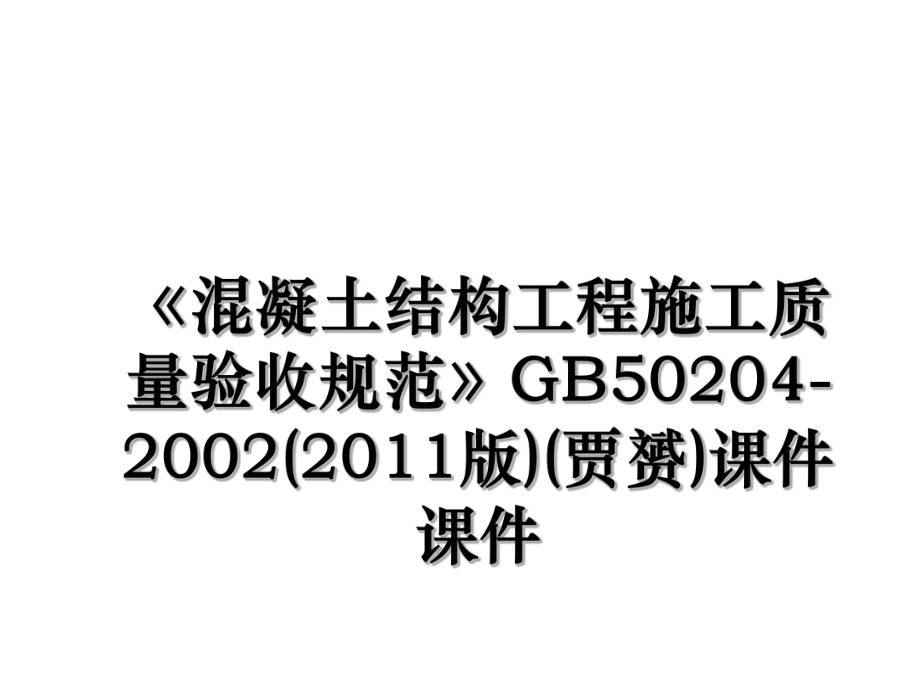 《混凝土结构工程施工质量验收规范》gb50204-2002(版)(贾赟)课件课件.ppt_第1页