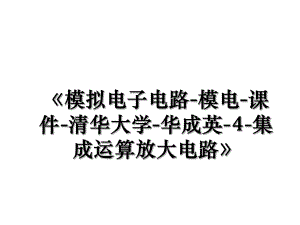 《模拟电子电路-模电-课件-清华大学-华成英-4-集成运算放大电路》.ppt