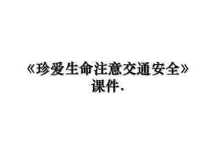 《珍爱生命注意交通安全》课件..ppt