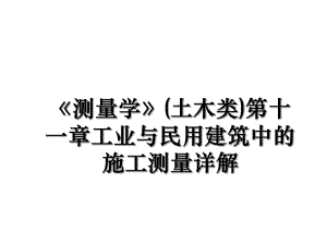 《测量学》(土木类)第十一章工业与民用建筑中的施工测量详解.ppt