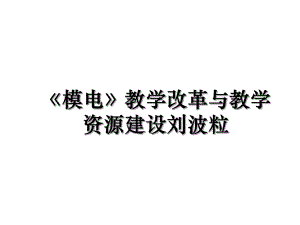 《模电》教学改革与教学资源建设刘波粒.ppt