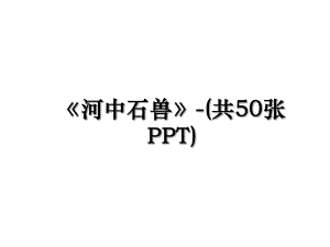 《河中石兽》-(共50张PPT).ppt