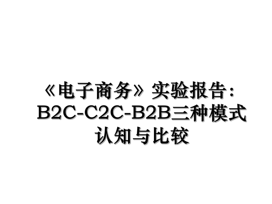 《电子商务》实验报告：B2C-C2C-B2B三种模式认知与比较.ppt_第1页