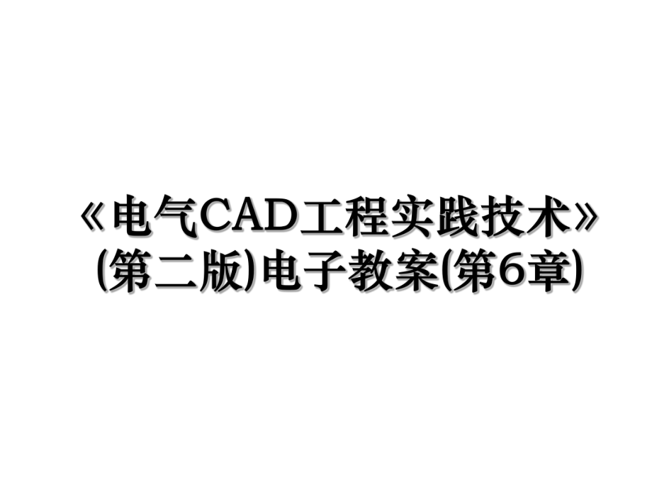 《电气CAD工程实践技术》(第二版)电子教案(第6章).ppt_第1页