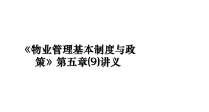 《物业管理基本制度与政策》第五章(9)讲义.ppt