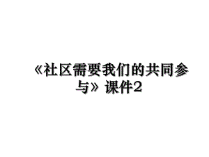 《社区需要我们的共同参与》课件2.ppt