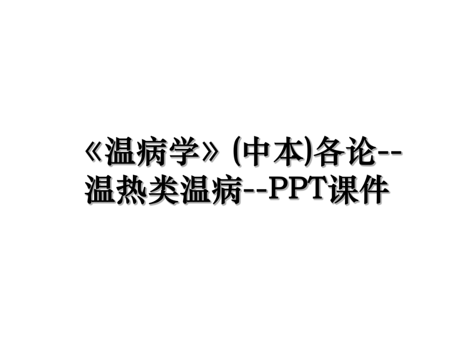 《温病学》(中本)各论--温热类温病--PPT课件.ppt_第1页