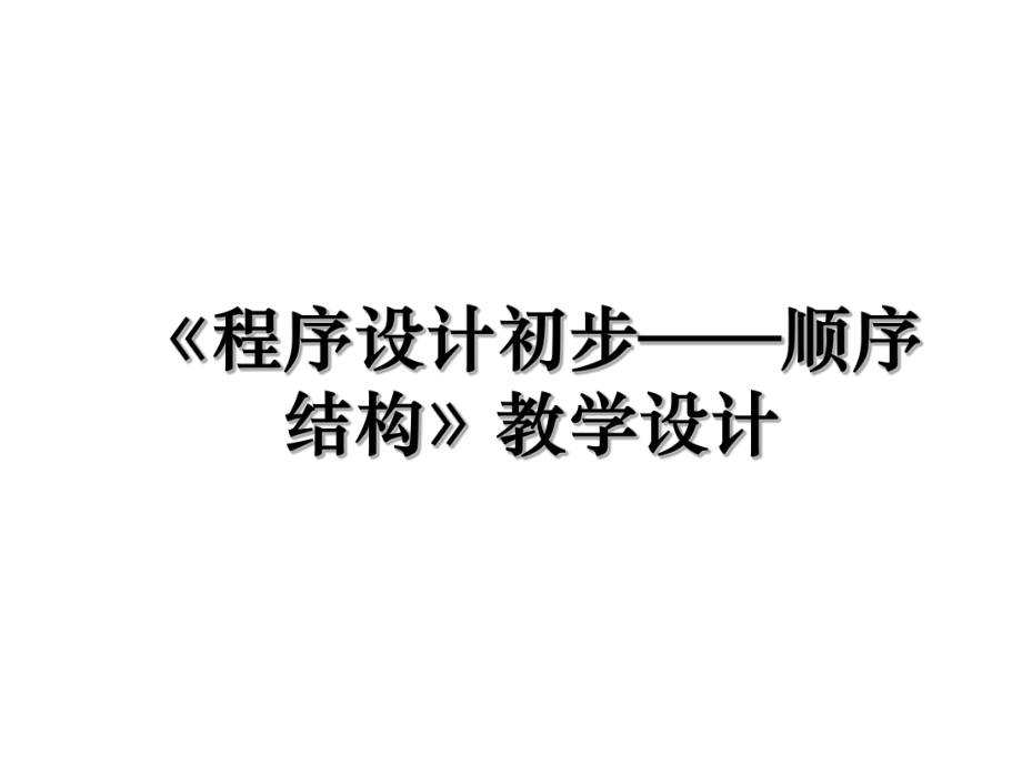 《程序设计初步——顺序结构》教学设计.ppt_第1页