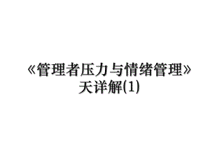 《管理者压力与情绪管理》天详解(1).ppt