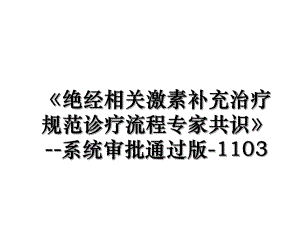 《绝经相关激素补充治疗规范诊疗流程专家共识》--系统审批通过版-1103.ppt