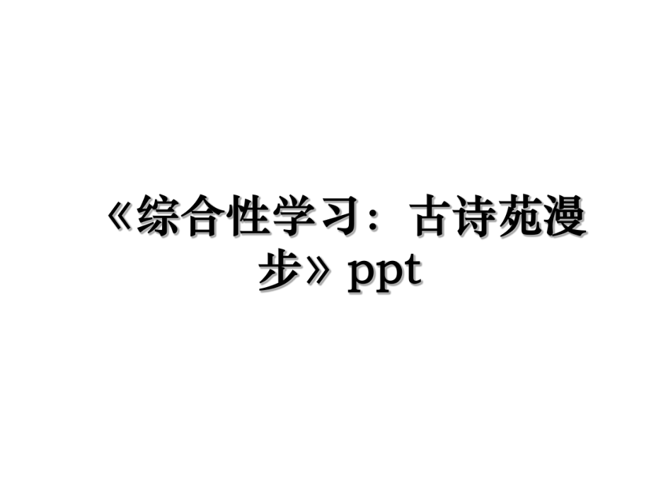 《综合性学习：古诗苑漫步》ppt.ppt_第1页