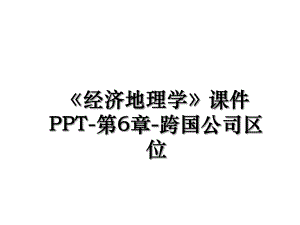 《经济地理学》课件PPT-第6章-跨国公司区位.ppt