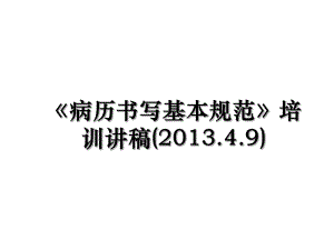 《病历书写基本规范》培训讲稿(.4.9).ppt