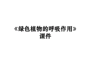 《绿色植物的呼吸作用》课件.ppt